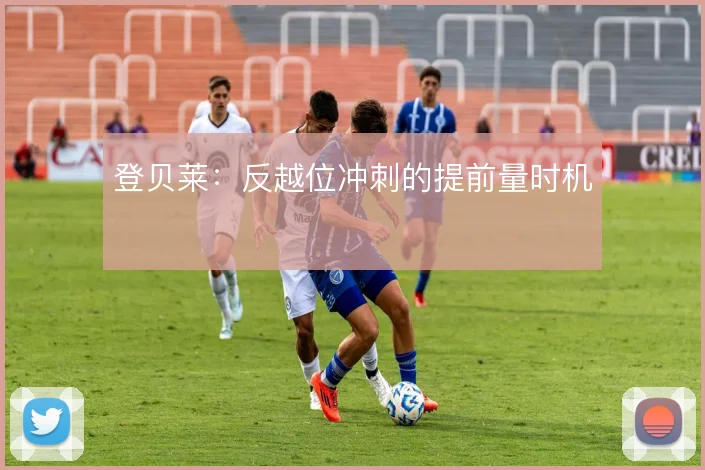 登贝莱：反越位冲刺的提前量时机