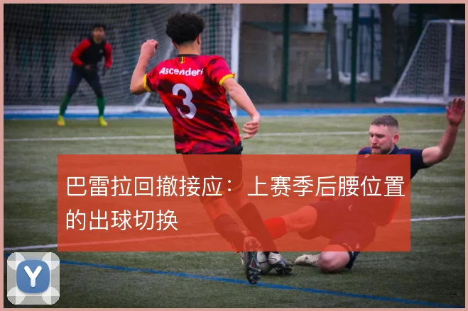 巴雷拉回撤接应：上赛季后腰位置的出球切换