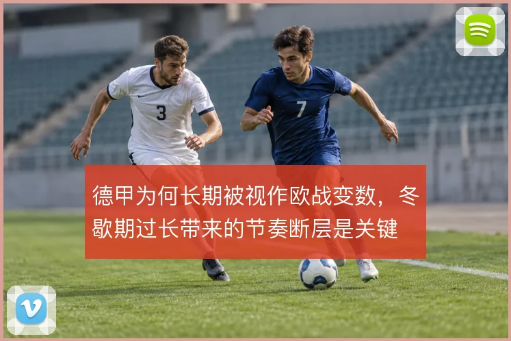 德甲为何长期被视作欧战变数,冬歇期过长带来的节奏断层是关键