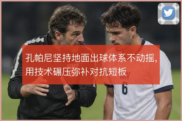 孔帕尼坚持地面出球体系不动摇，用技术碾压弥补对抗短板