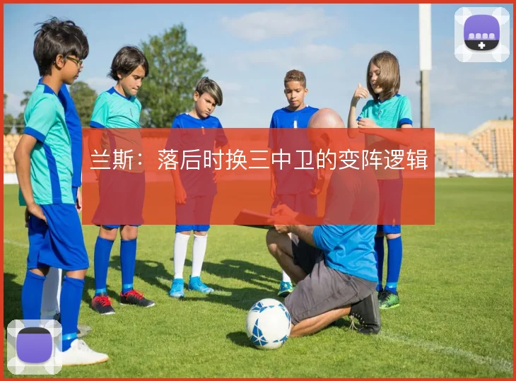 兰斯：落后时换三中卫的变阵逻辑