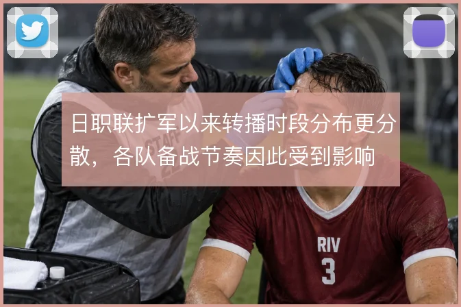 日职联扩军以来转播时段分布更分散，各队备战节奏因此受到影响