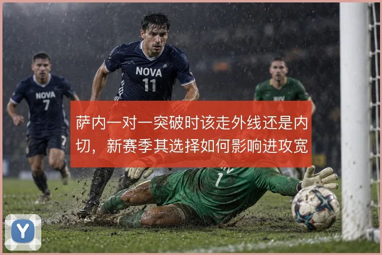 萨内一对一突破时该走外线还是内切，新赛季其选择如何影响进攻宽度