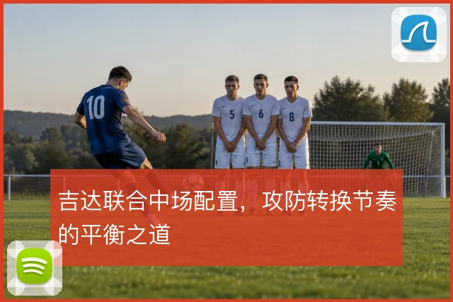 吉达联合中场配置，攻防转换节奏的平衡之道