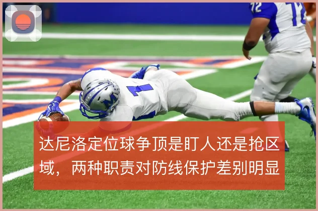 达尼洛定位球争顶是盯人还是抢区域,两种职责对防线保护差别明显