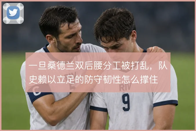一旦桑德兰双后腰分工被打乱，队史赖以立足的防守韧性怎么撑住